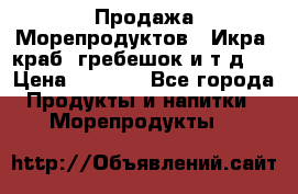 Продажа Морепродуктов. (Икра, краб, гребешок и т.д.) › Цена ­ 1 000 - Все города Продукты и напитки » Морепродукты   